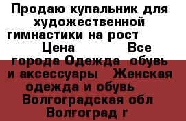 Продаю купальник для художественной гимнастики на рост 150-155 › Цена ­ 7 000 - Все города Одежда, обувь и аксессуары » Женская одежда и обувь   . Волгоградская обл.,Волгоград г.